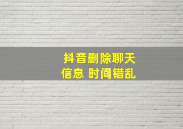 抖音删除聊天信息 时间错乱